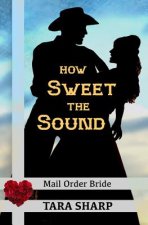 Mail Order Bride - How Sweet the Sound: Clean Christian Western Cowboy Romance