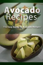 Avocado Recipes: The Easy Guide To Avocado Recipes