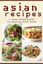 Asian Recipes: The Easy Recipe Guide To Amazing Asian Meals