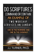 Do Scriptures Command Or Contain Examples Of Two Worship Services On Sunday: One Service Sunday Monning;One in the Evening