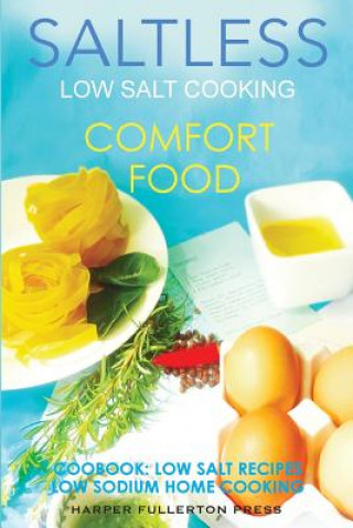 Low Salt Cooking: Salt-Less Comfort Food. Low Salt Recipes, Low Sodium Cookbook