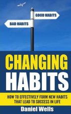 Changing Habits: How to Effectively Form New Habits that Lead to Success in Life