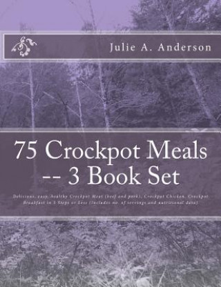 75 Crockpot Meals -- 3 Book Set: Delicious, easy, healthy Crockpot Meat (beef and pork), Crockpot Chicken, Crockpot Breakfast in 3 Steps or Less (Incl