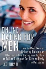 Online Dating for Men: How To Meet Women Online by Building an Effective Online Dating Profile, How to Talk to Girls and Get Girls to Reply t