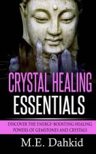 Crystal Healing Essentials: Discover the Energy-Boosting Healing Powers of Gemstones and Crystals