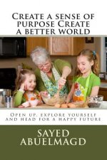 Create a sense of purpose Create a better world: Open up, explore yourself and head for a happy future
