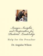 Images, Insights and Inspiration for Pastoral Leadership: Help for the Preacher