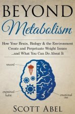 Beyond Metabolism: How Your Brain, Biology and the Environment Create and Perpetuate Weight Issues and What You Can Do About It