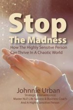 Stop The Madness: How the Highly Sensitive Person Can Thrive in a Chaotic World