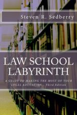 Law School Labyrinth: A Guide To Making The Most Of Your Legal Education- Third Edition
