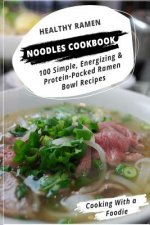 Healthy Ramen Noodle Cookbook: 100 Simple, Energizing & Protein-Packed Ramen Bowl Recipes