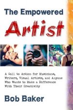 The Empowered Artist: A Call to Action for Musicians, Writers, Visual Artists, and Anyone Who Wants to Make a Difference With Their Creativi