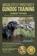 Absolutely Positively Gundog Training: Positive Training for Your Retriever Gundog