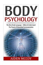 Body Psychology: The New Body Language - Utilize & Understand The Power of Nonverbal Communication