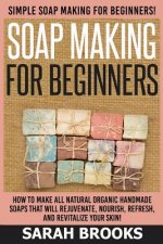 Soap Making For Beginners - Sarah Brooks: Simple Soap Making For Beginners! How To Make All Natural Organic Handmade Soaps That Will Rejuvenate, Nouri