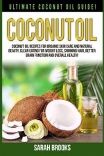 Coconut Oil: Ultimate Coconut Oil Guide! Coconut Oil Recipes For Organic Skin Care And Natural Beauty, Clean Eating For Weight Loss