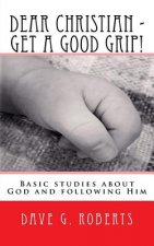 Dear Christian - Get a good grip!: Basic studies about God and following Him