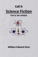 Call It Science Fiction Part 6, the catalyst: Part 6, the catalyst