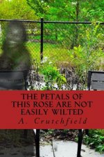 The Petals of this Rose Are Not Easily Wilted: A dedication of poems to my mother and others lost