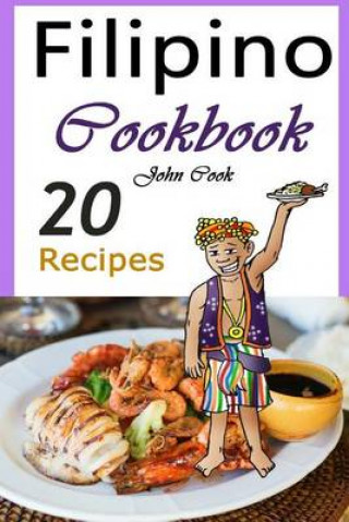 Filipino Cookbook: 20 Filipino Cooking Recipes from the Filipino Cuisine (Filipino Cuisine, Filipino Food, Filipino Cooking, Filipino Meals, Filipino 