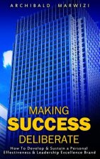 Making Success Deliberate: How To Develop & Sustain A Personal Effectiveness & Leadership Excellence Brand