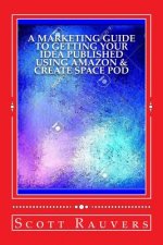 A Marketing Guide to Getting Your Idea Published using Amazon & Create Space POD: Get your book published and listed on Amazon in less than 30 days