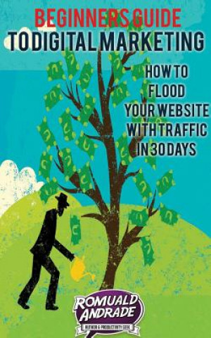Beginners Guide to Digital Marketing: How To Flood Your Website With Traffic in 30 days