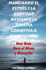 Manejando el Estres y la Ansiedad Mediante Terapia Cognitiva & Mindfulness: Una Guía Para El Alivio Y Bienestar
