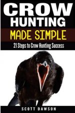 Crow Hunting Made Simple: 21 Steps to Crow Hunting Success