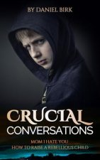 Crucial Conversations: Mom I Hate You: How to Raise a Rebellious Child