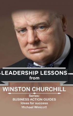 Winston Churchill: Leadership Lessons: The remarkable teachings from the Last Lion