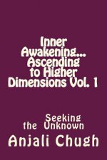 Inner Awakening...Ascending to Higher Dimensions Vol. 1: Seeking the Unknown