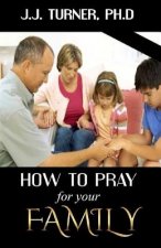 How To Pray For Your Family: The Family That Prays Together Stays Together