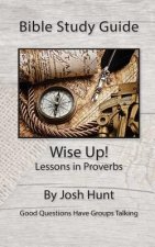 Bible Study Guide -- Wise Up! -- Studies in Proverbs: Good Questions Have Small Groups Talking