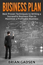 Business Plan: Best Proven Techniques to Writing a Successful Business Plan to Maximize a Profitable Business