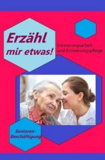 Erzähl mir etwas!: Erinnerungsarbeit & Erinnerungspflege - Seniorenbeschäftigung