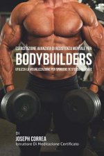 Esercitazione avanzata di Resistenza Mentale per Bodybuilders: Utilizza la Visualizzazione per spingere te stesso al limite
