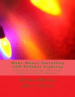 Make Money Installing LED Holiday Lighting: A Guide to Creating a Christmas Lights Installation Business