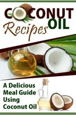 Coconut Oil Recipes: A Delicious Meal Guide Using Coconut Oil