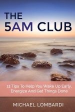 The 5 AM Club: 11 Tips To Help You Wake Up Early, Energize And Get Things Done