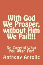 With God We Prosper, without Him We Fail!!!: Be Careful What You Wish For!