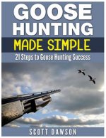 Goose Hunting Made Simple: 21 Steps to Goose Hunting Success