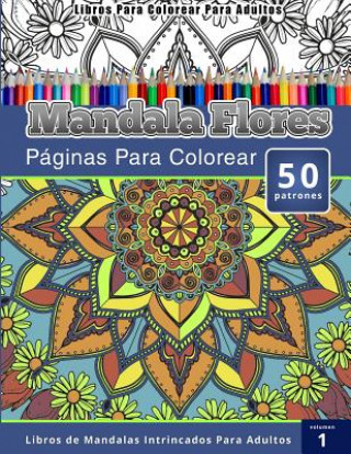 Libros Para Colorear Para Adultos: Mandala Flores Paginas Para Colorear (Libros de Mandalas Intrincados Para Adultos) Volumen 1