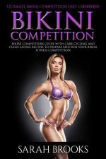 Bikini Competition - Sarah Brooks: Ultimate Bikini Competition Diet Cookbook! Bikini Competitors Guide With Carb Cycling And Clean Eating Recipes To P