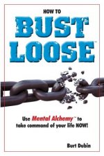 How to Bust Loose: and use Mental AlchemyTM to take command of your life