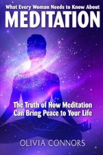 What Every Woman Needs to Know About Meditation: The Truth of How Meditation Can Bring Peace to Your Life