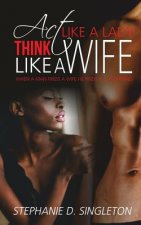 Act Like A Lady Think Like A Wife: When a man finds a wife he finds a good thing