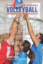 Entrainement de Resistance Mentale Pour La Volleyball: Utiliser la Visualisation pour Atteindre Votre Potentiel Reel