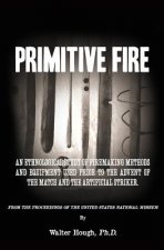 Primitive Fire: An ethnological study of firemaking methods and equipment used prior to the advent of the match and the artificial str