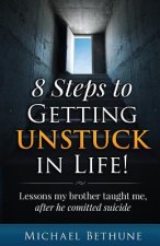 8 Steps to Getting Unstuck in Life!: Lessons My Brother Taught Me, After He Committed Suicide